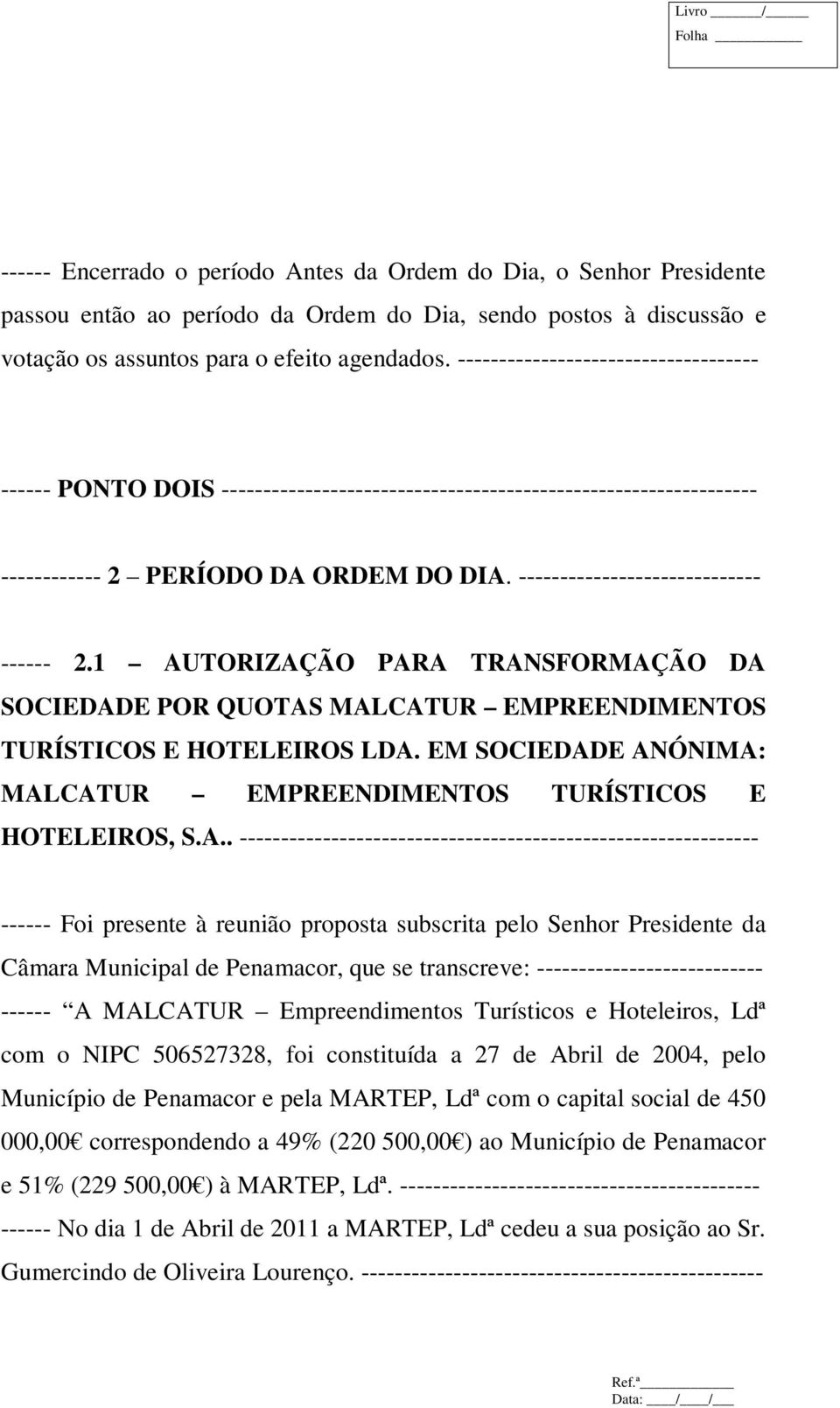 1 AUTORIZAÇÃO PARA TRANSFORMAÇÃO DA SOCIEDADE POR QUOTAS MALCATUR EMPREENDIMENTOS TURÍSTICOS E HOTELEIROS LDA. EM SOCIEDADE ANÓNIMA: MALCATUR EMPREENDIMENTOS TURÍSTICOS E HOTELEIROS, S.A..