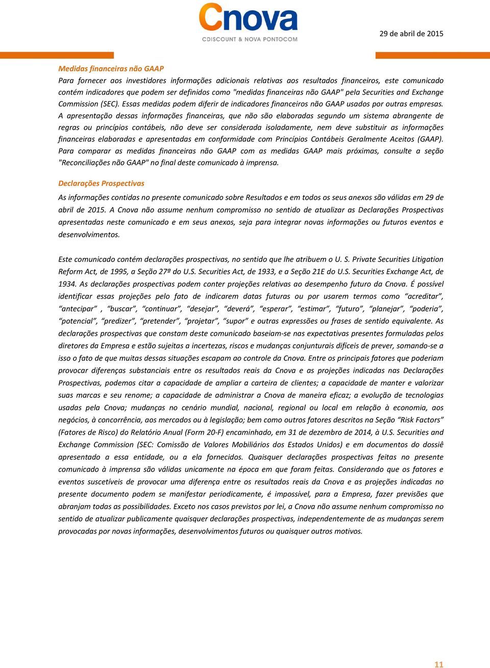 A apresentação dessas informações financeiras, que não são elaboradas segundo um sistema abrangente de regras ou princípios contábeis, não deve ser considerada isoladamente, nem deve substituir as