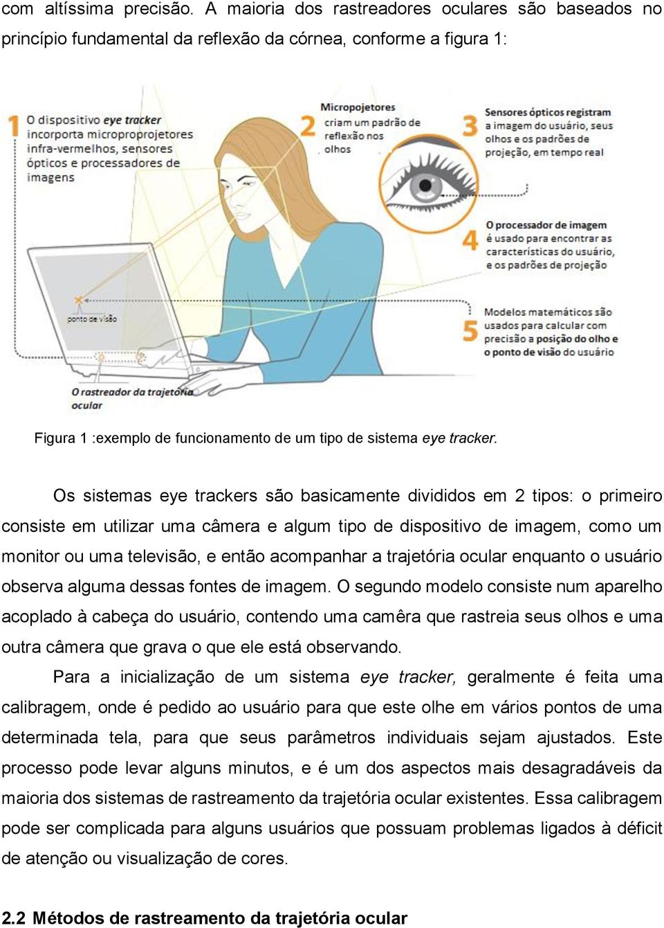 Os sistemas eye trackers são basicamente divididos em 2 tipos: o primeiro consiste em utilizar uma câmera e algum tipo de dispositivo de imagem, como um monitor ou uma televisão, e então acompanhar a