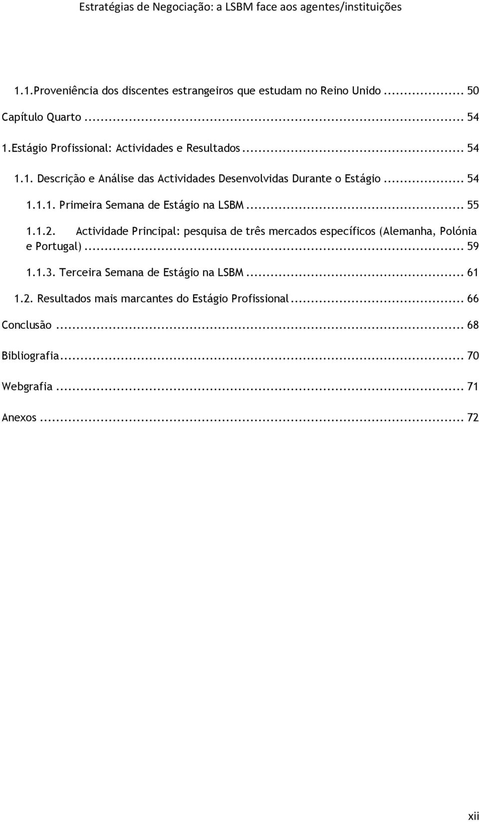 .. 55 1.1.2. Actividade Principal: pesquisa de três mercados específicos (Alemanha, Polónia e Portugal)... 59 1.1.3.