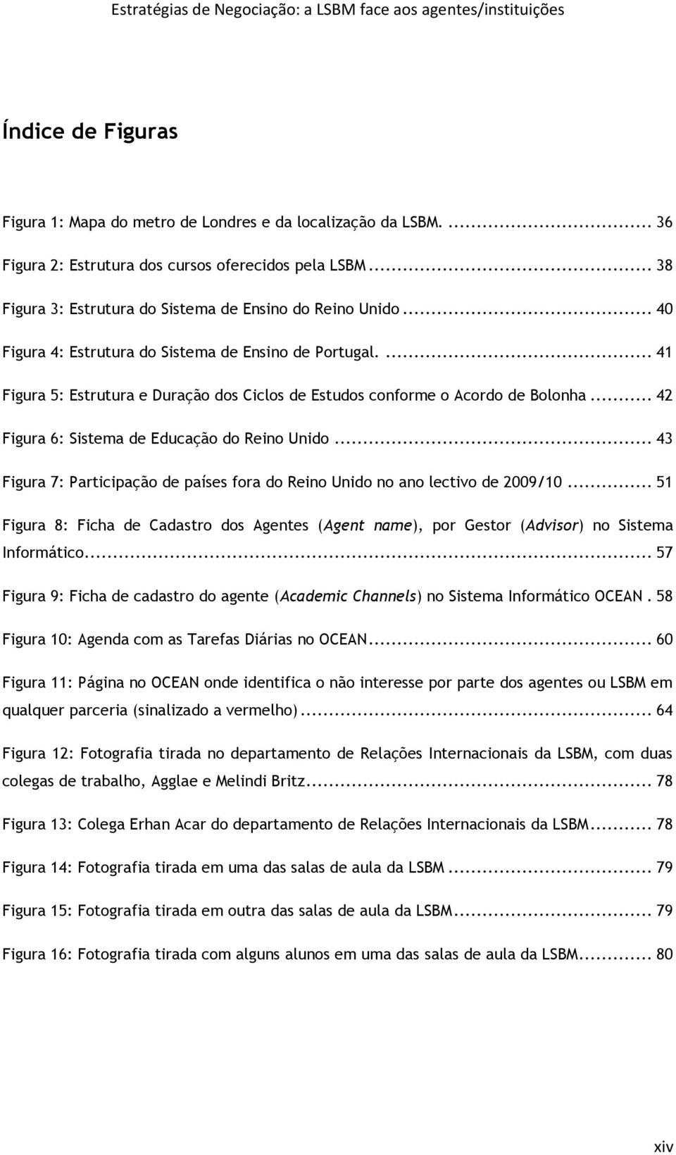 .. 43 Figura 7: Participação de países fora do Reino Unido no ano lectivo de 2009/10... 51 Figura 8: Ficha de Cadastro dos Agentes (Agent name), por Gestor (Advisor) no Sistema Informático.