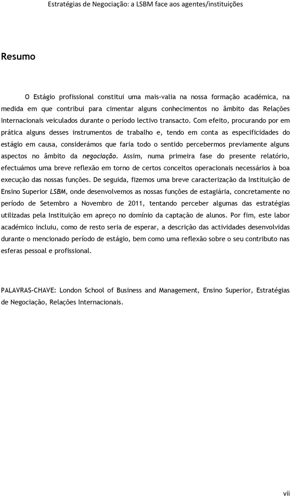 Com efeito, procurando por em prática alguns desses instrumentos de trabalho e, tendo em conta as especificidades do estágio em causa, considerámos que faria todo o sentido percebermos previamente