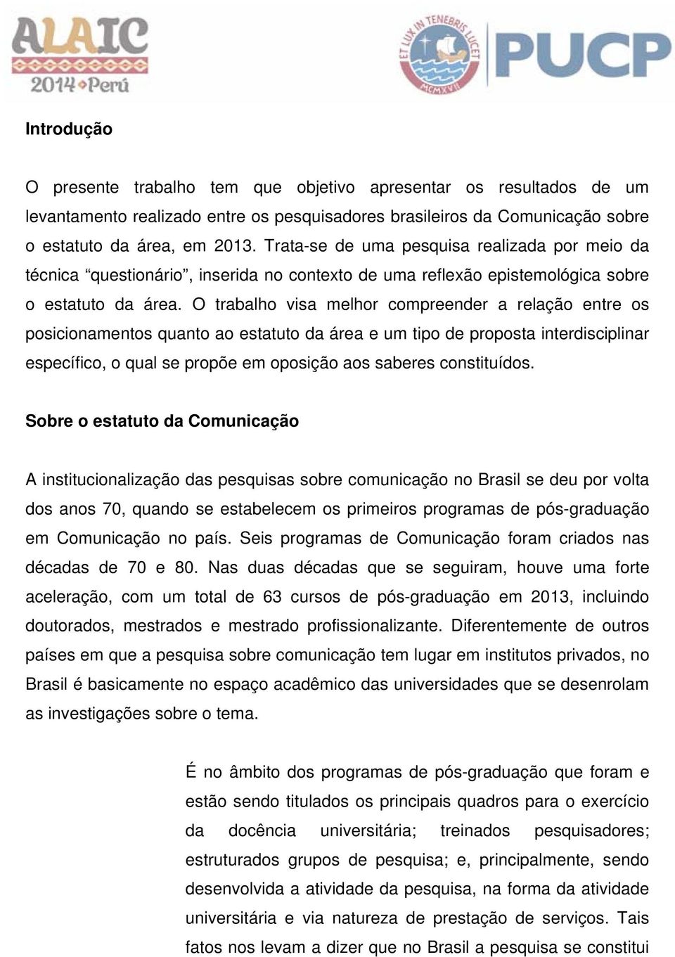 O trabalho visa melhor compreender a relação entre os posicionamentos quanto ao estatuto da área e um tipo de proposta interdisciplinar específico, o qual se propõe em oposição aos saberes