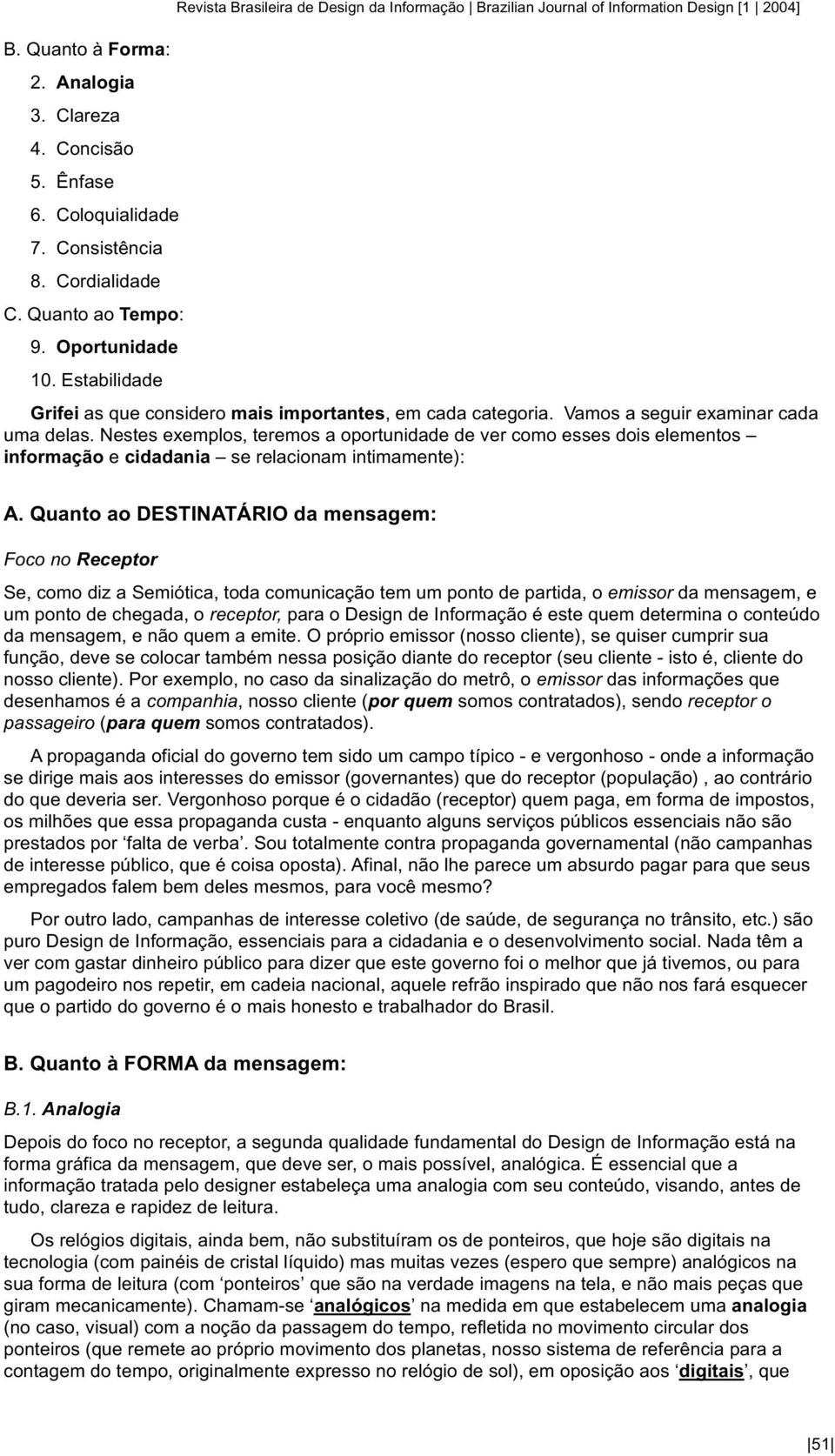 Nestes exemplos, teremos a oportunidade de ver como esses dois elementos informação e cidadania se relacionam intimamente): A.