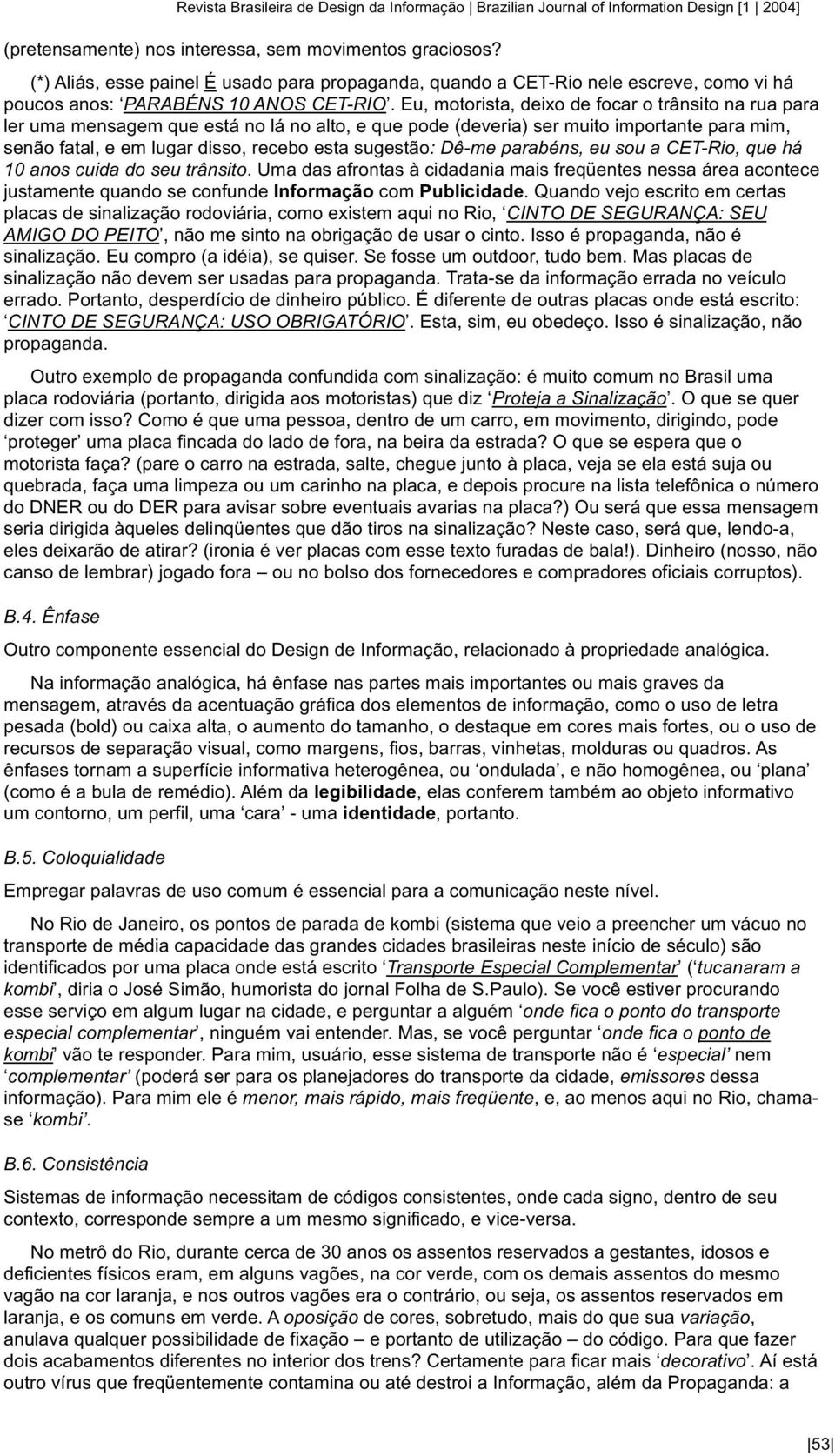 Eu, motorista, deixo de focar o trânsito na rua para ler uma mensagem que está no lá no alto, e que pode (deveria) ser muito importante para mim, senão fatal, e em lugar disso, recebo esta sugestão: