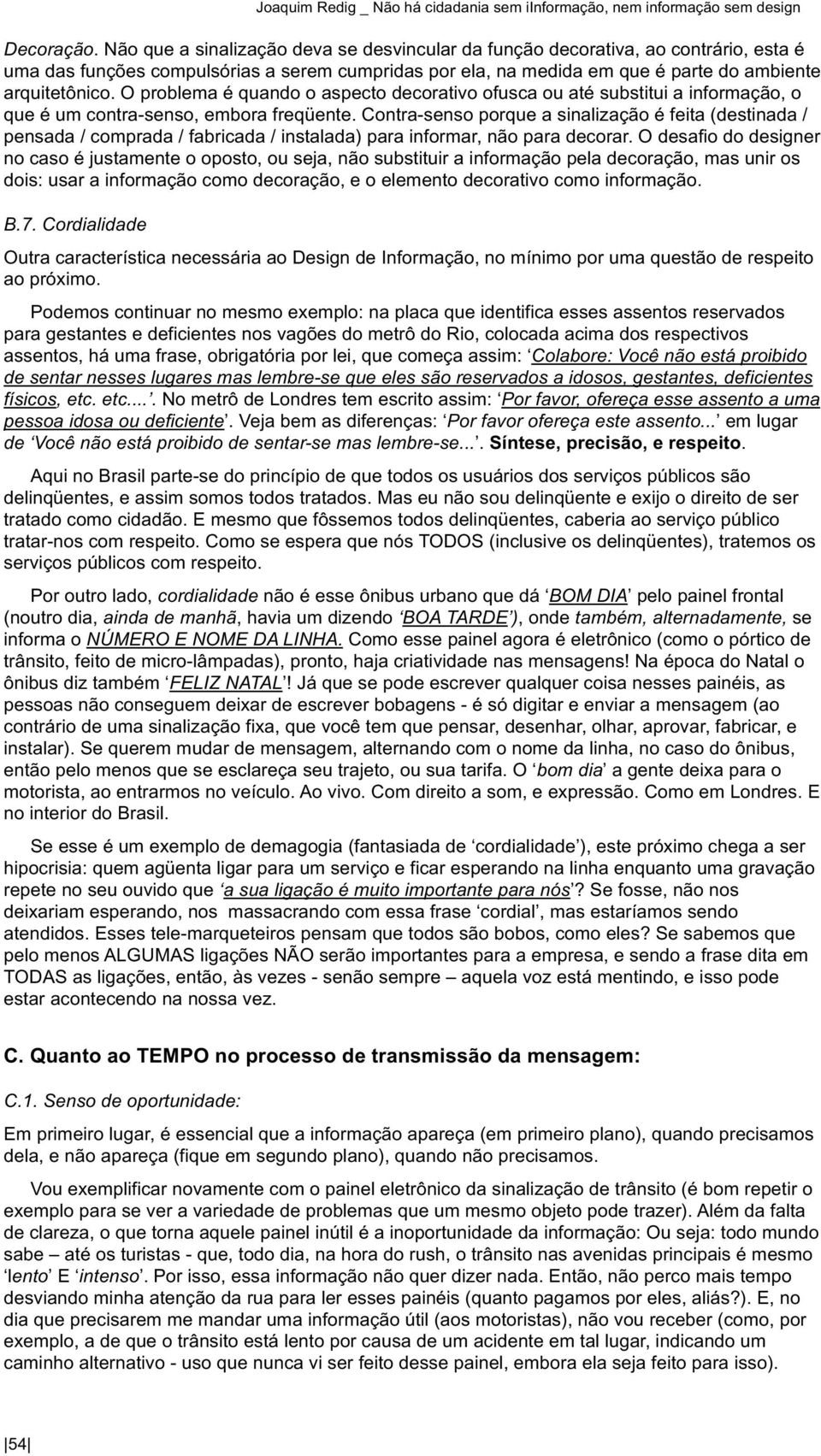 O problema é quando o aspecto decorativo ofusca ou até substitui a informação, o que é um contra-senso, embora freqüente.