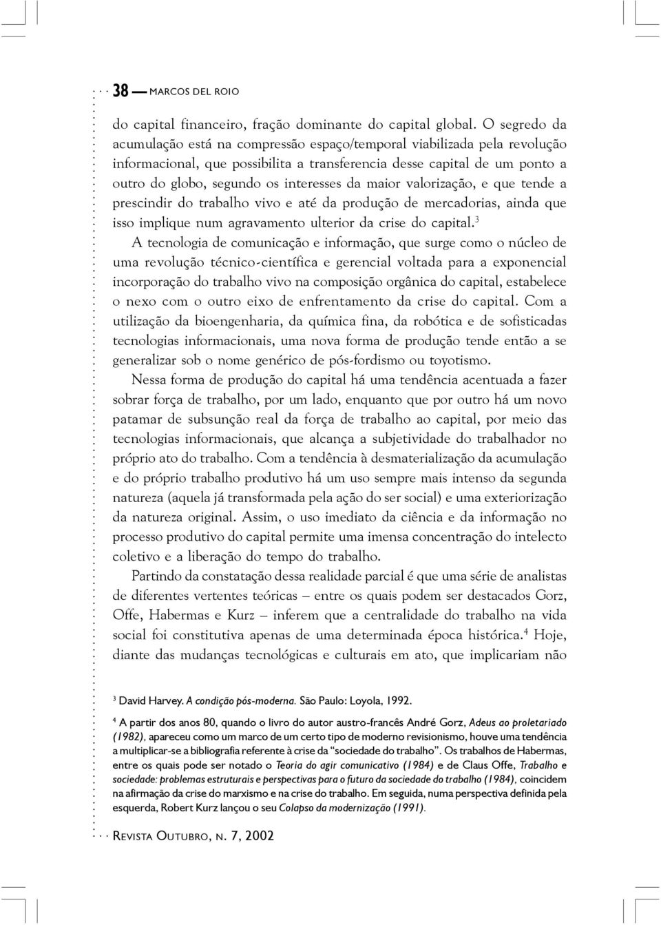 da maior valorização, e que tende a prescindir do trabalho vivo e até da produção de mercadorias, ainda que isso implique num agravamento ulterior da crise do capital.