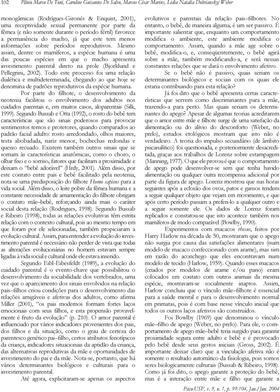 Mesmo assim, dentre os mamíferos, a espécie humana é uma das poucas espécies em que o macho apresenta investimento parental direto na prole (Bjorklund e Pellegrini, 2002).