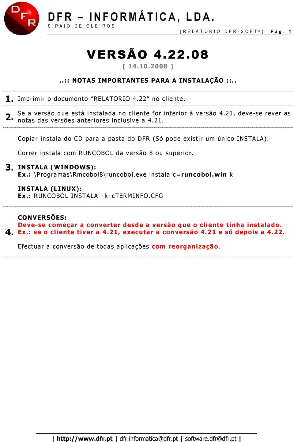 Correr instala com RUNCOBOL da versão 8 ou superior. 3. INSTALA (WINDOWS): Ex.: \Programas\Rmcobol8\runcobol.exe instala c=runcobol.win k INSTALA (LINUX): Ex.: RUNCOBOL INSTALA k cterminfo.cfg 4.