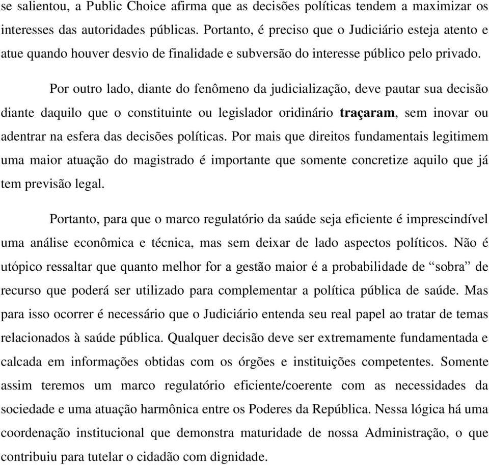 Por outro lado, diante do fenômeno da judicialização, deve pautar sua decisão diante daquilo que o constituinte ou legislador oridinário traçaram, sem inovar ou adentrar na esfera das decisões