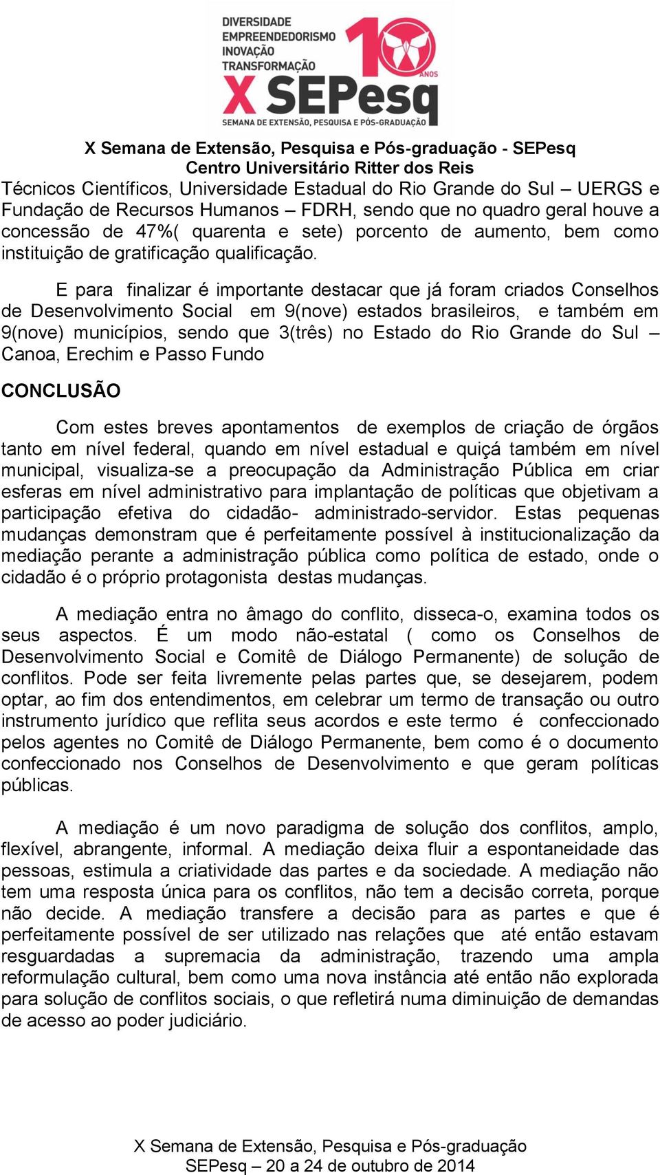 E para finalizar é importante destacar que já foram criados Conselhos de Desenvolvimento Social em 9(nove) estados brasileiros, e também em 9(nove) municípios, sendo que 3(três) no Estado do Rio
