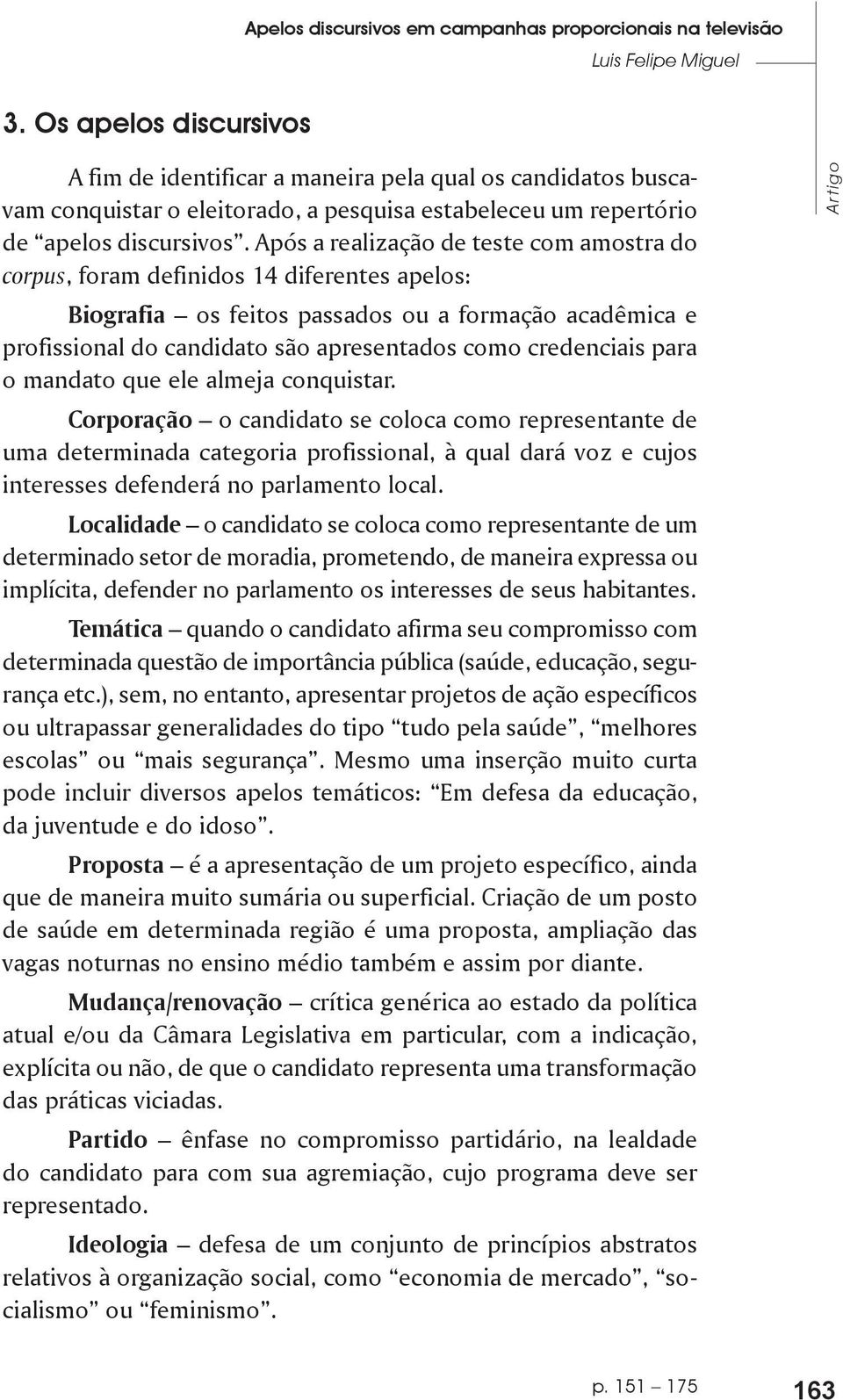 Após a realização de teste com amostra do corpus, foram definidos 14 diferentes apelos: Biografia os feitos passados ou a formação acadêmica e profissional do candidato são apresentados como