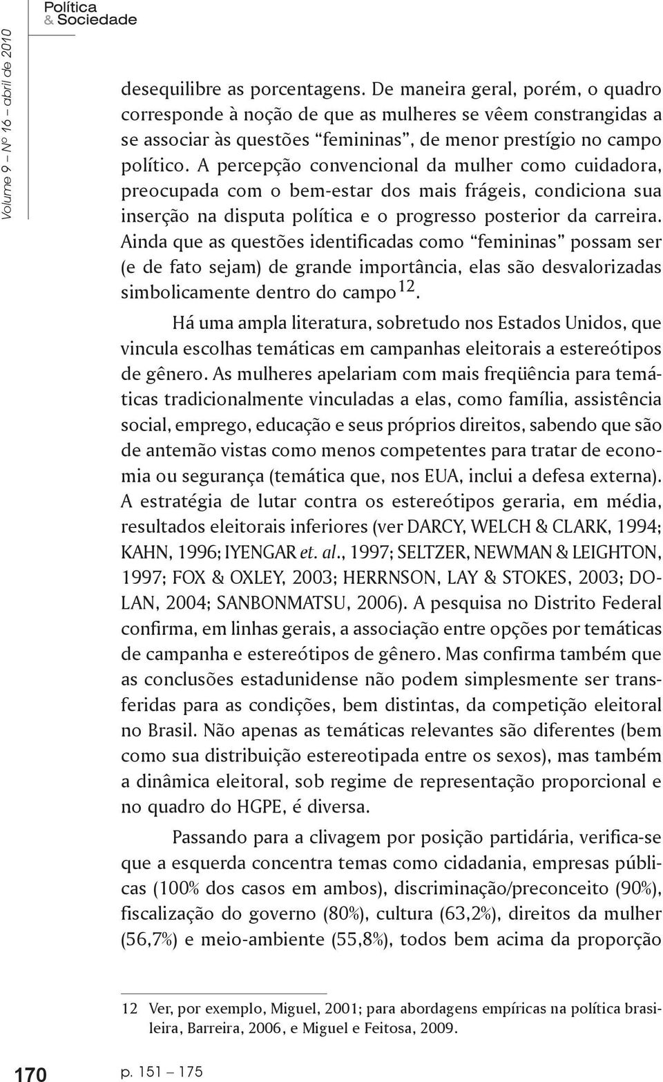 A percepção convencional da mulher como cuidadora, preocupada com o bem-estar dos mais frágeis, condiciona sua inserção na disputa política e o progresso posterior da carreira.