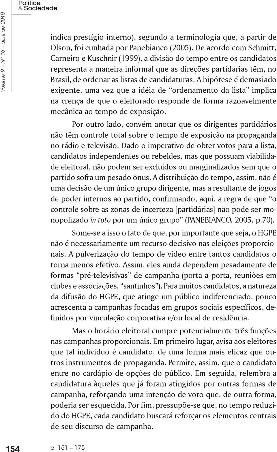 candidaturas. A hipótese é demasiado exigente, uma vez que a idéia de ordenamento da lista implica na crença de que o eleitorado responde de forma razoavelmente mecânica ao tempo de exposição.