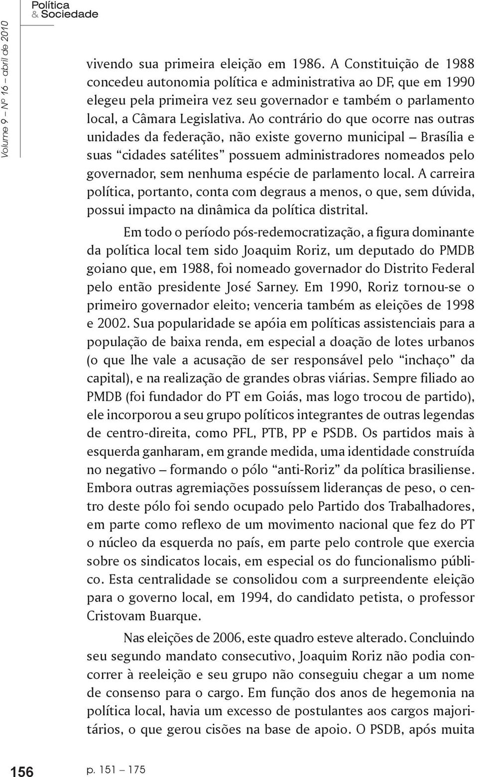 Ao contrário do que ocorre nas outras unidades da federação, não existe governo municipal Brasília e suas cidades satélites possuem administradores nomeados pelo governador, sem nenhuma espécie de