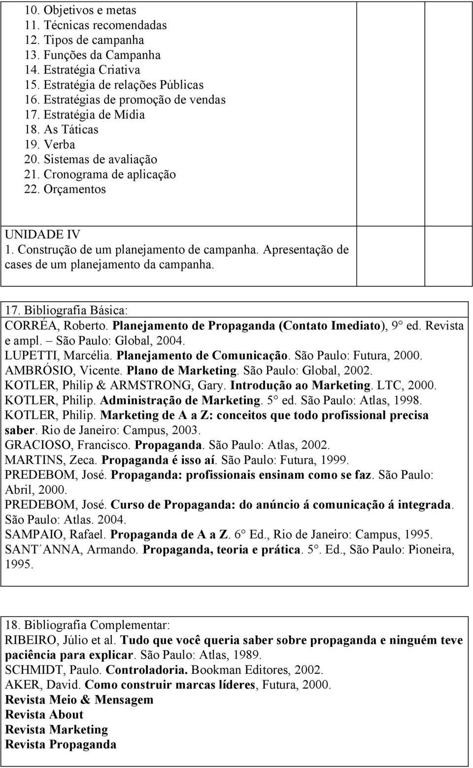 Apresentação de cases de um planejamento da campanha. 17. Bibliografia Básica: CORRÉA, Roberto. Planejamento de Propaganda (Contato Imediato), 9 ed. Revista e ampl. São Paulo: Global, 2004.