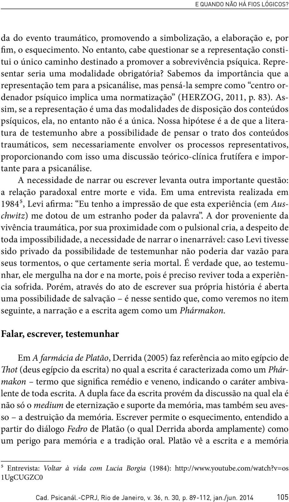 Sabemos da importância que a representação tem para a psicanálise, mas pensá-la sempre como centro ordenador psíquico implica uma normatização (Herzog, 2011, p. 83).