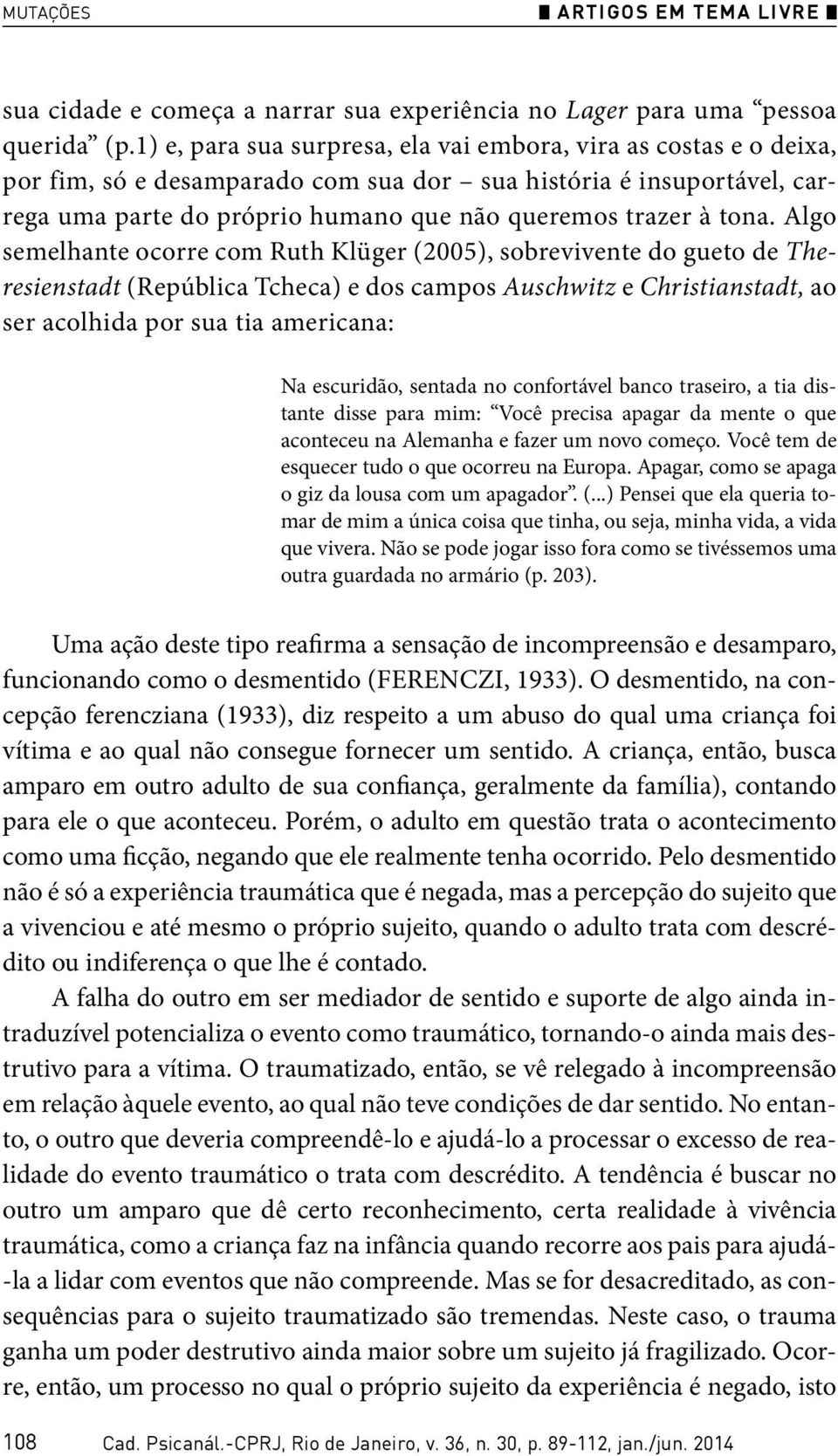 tona. Algo semelhante ocorre com Ruth Klüger (2005), sobrevivente do gueto de Theresienstadt (República Tcheca) e dos campos Auschwitz e Christianstadt, ao ser acolhida por sua tia americana: Na