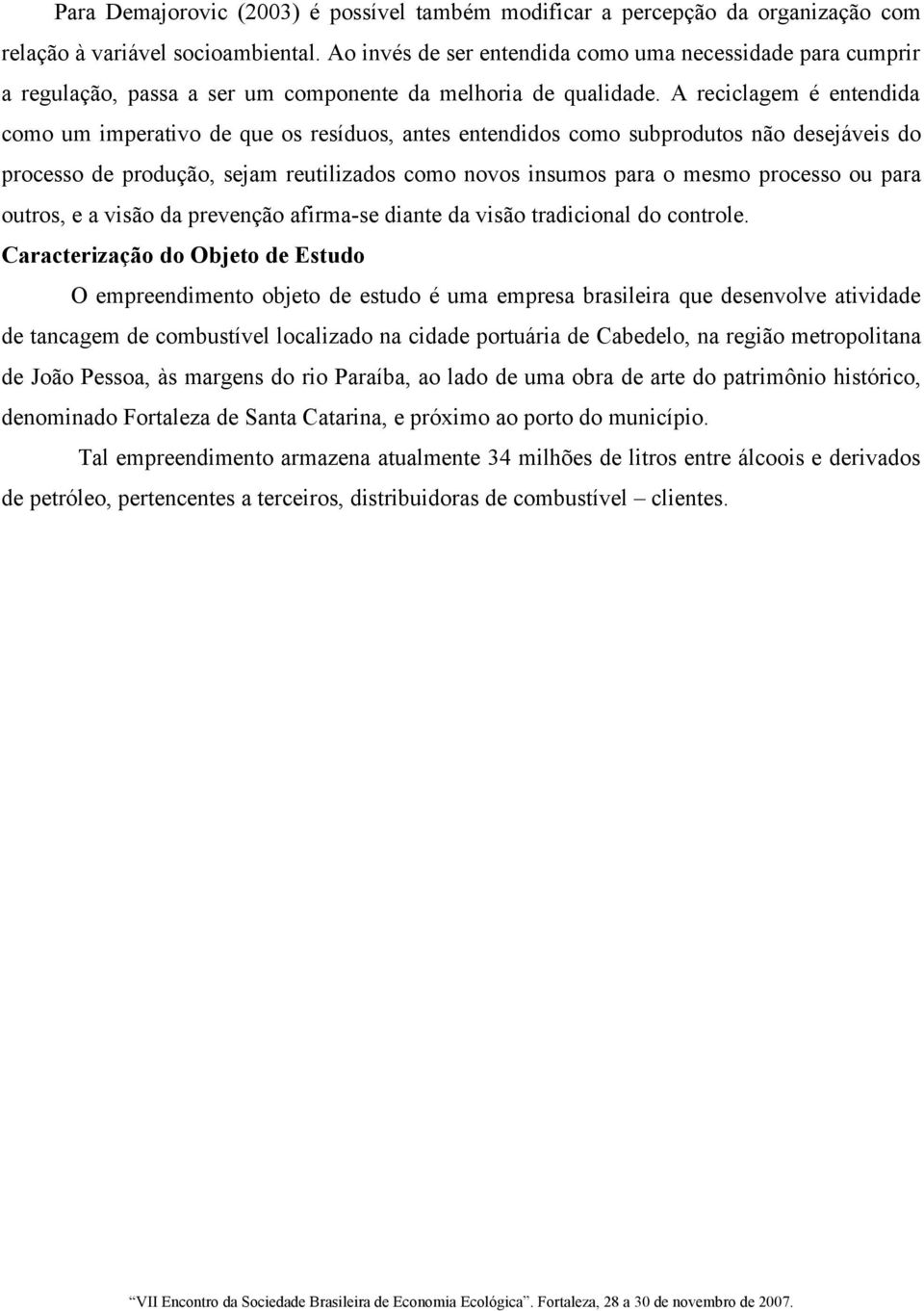 A reciclagem é entendida como um imperativo de que os resíduos, antes entendidos como subprodutos não desejáveis do processo de produção, sejam reutilizados como novos insumos para o mesmo processo