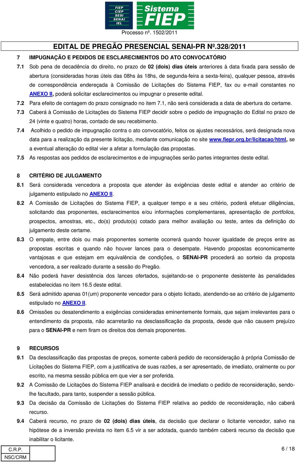 qualquer pessoa, através de correspondência endereçada à Comissão de Licitações do Sistema FIEP, fax ou e-mail constantes no ANEXO II, poderá solicitar esclarecimentos ou impugnar o presente edital.