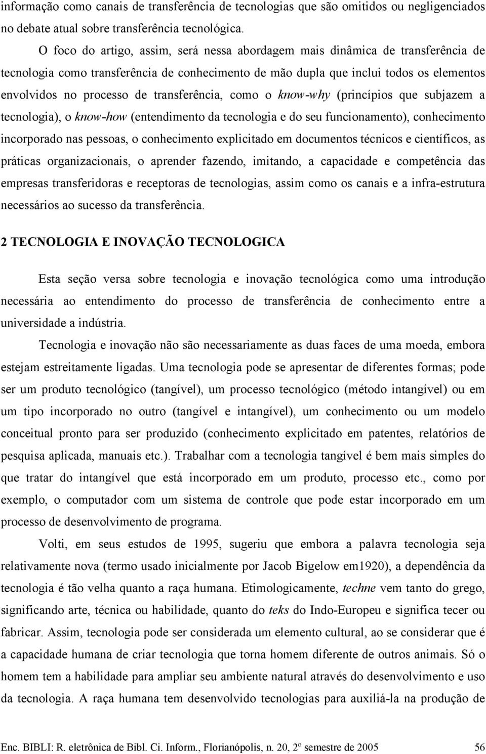 transferência, como o know-why (princípios que subjazem a tecnologia), o know-how (entendimento da tecnologia e do seu funcionamento), conhecimento incorporado nas pessoas, o conhecimento explicitado