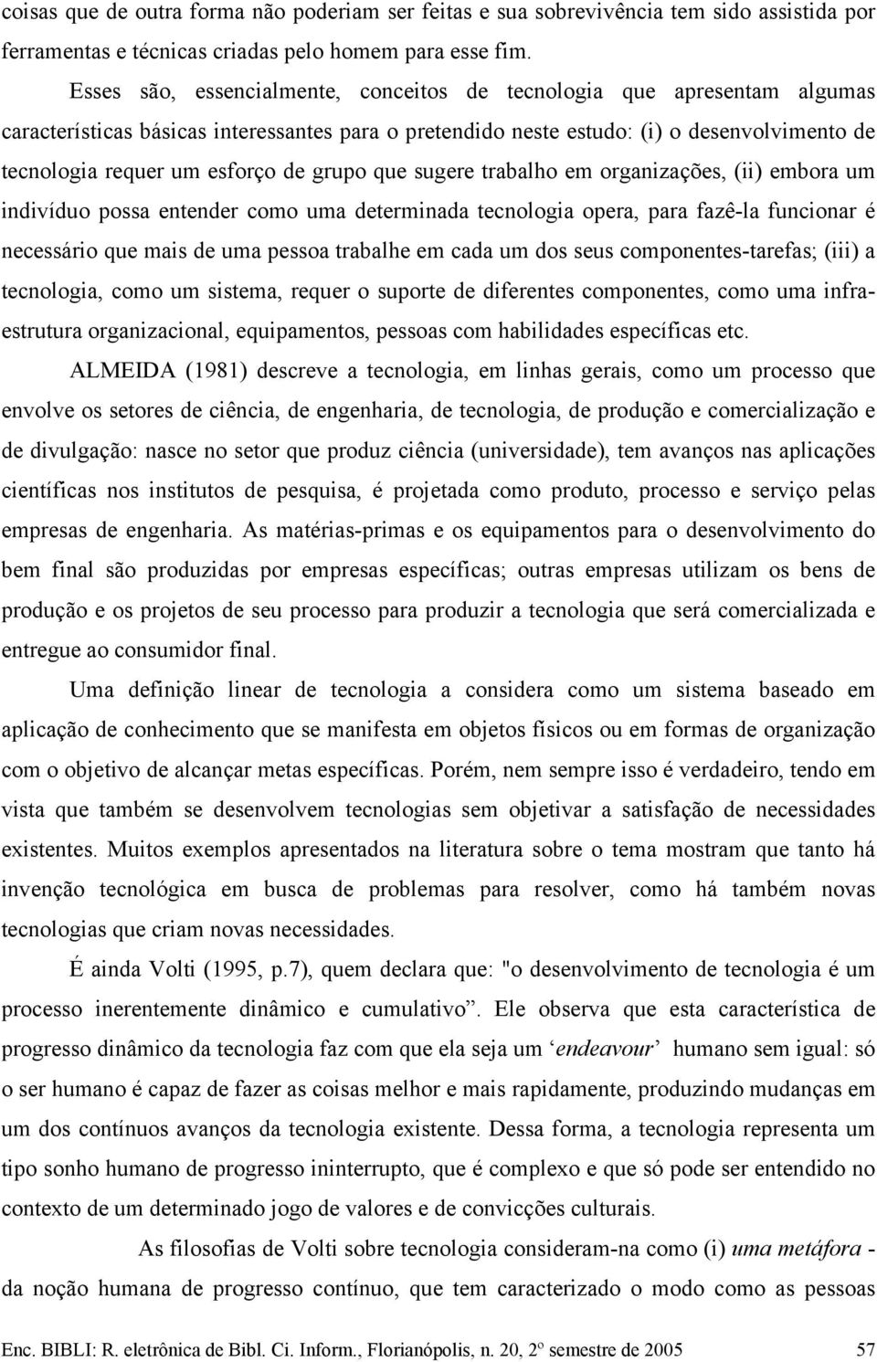 de grupo que sugere trabalho em organizações, (ii) embora um indivíduo possa entender como uma determinada tecnologia opera, para fazê-la funcionar é necessário que mais de uma pessoa trabalhe em