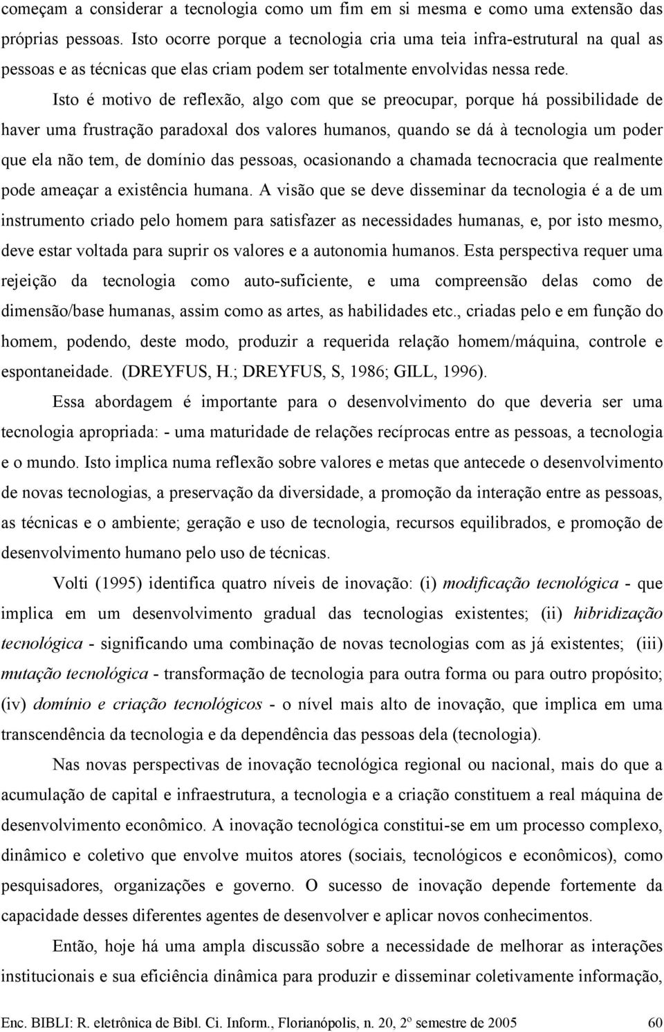 Isto é motivo de reflexão, algo com que se preocupar, porque há possibilidade de haver uma frustração paradoxal dos valores humanos, quando se dá à tecnologia um poder que ela não tem, de domínio das