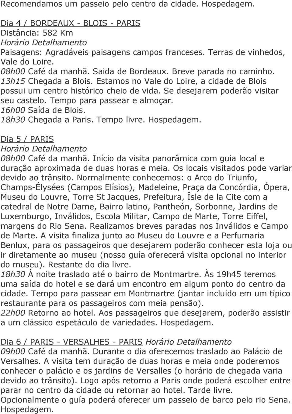 Se desejarem poderão visitar seu castelo. Tempo para passear e almoçar. 16h00 Saída de Blois. 18h30 Chegada a Paris. Tempo livre. Hospedagem. Dia 5 / PARIS 08h00 Café da manhã.