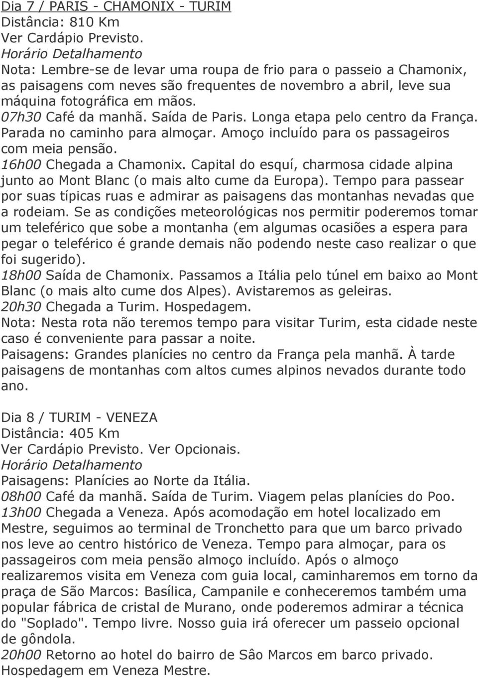 Saída de Paris. Longa etapa pelo centro da França. Parada no caminho para almoçar. Amoço incluído para os passageiros com meia pensão. 16h00 Chegada a Chamonix.