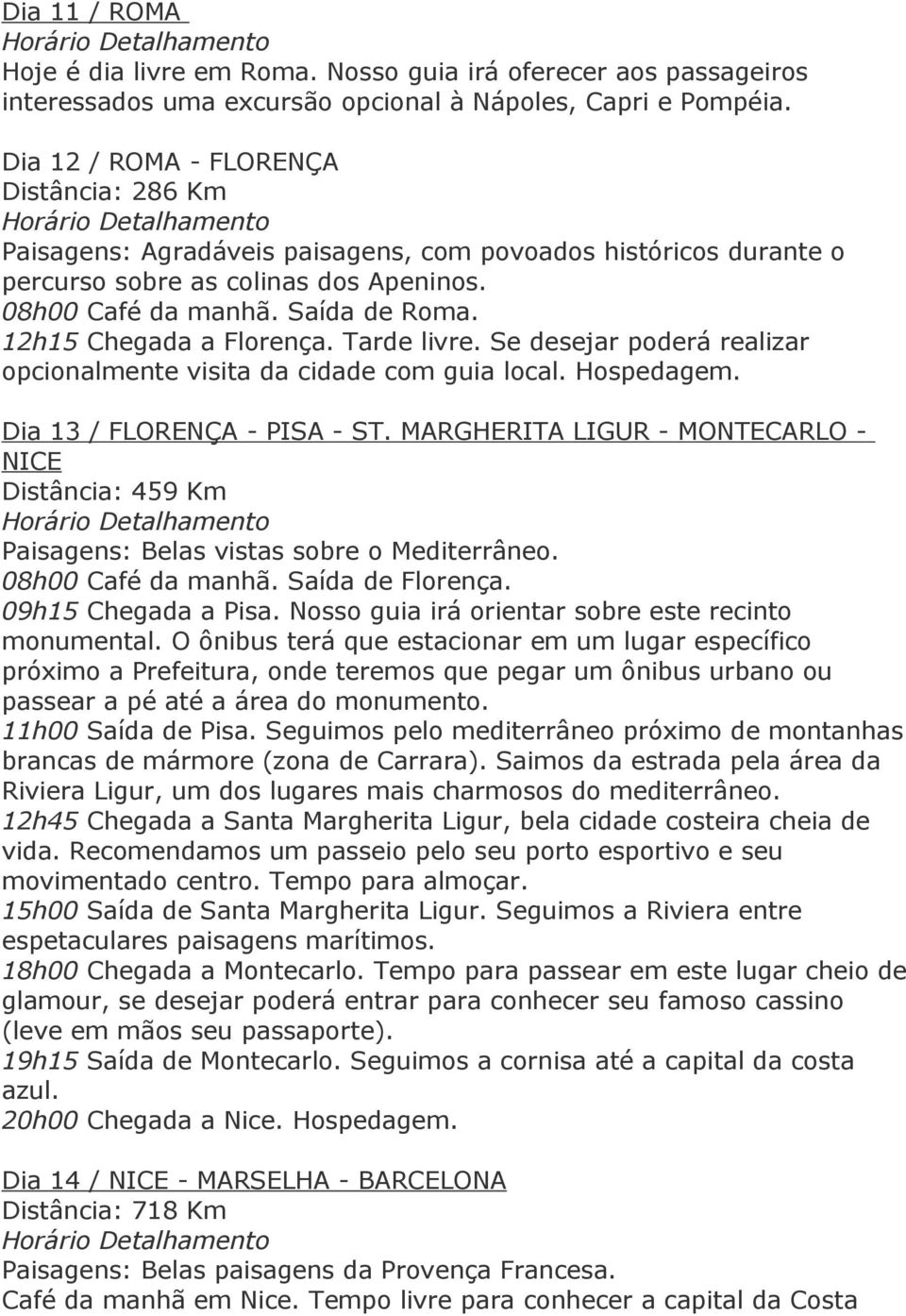 12h15 Chegada a Florença. Tarde livre. Se desejar poderá realizar opcionalmente visita da cidade com guia local. Hospedagem. Dia 13 / FLORENÇA - PISA - ST.