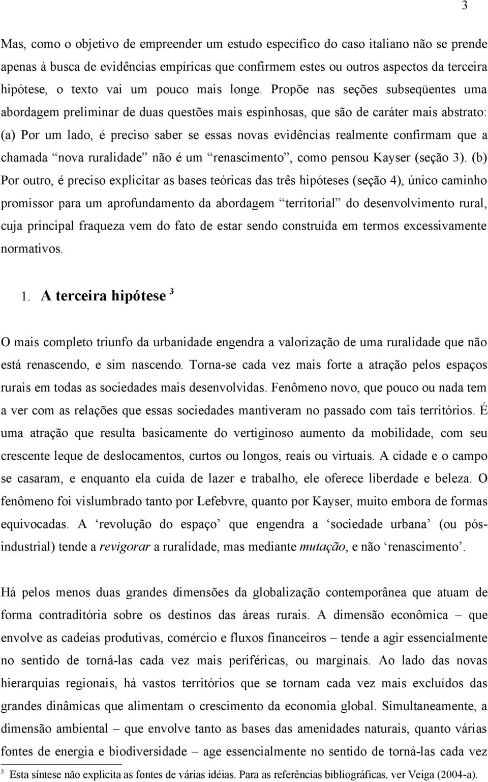 Propõe nas seções subseqüentes uma abordagem preliminar de duas questões mais espinhosas, que são de caráter mais abstrato: (a) Por um lado, é preciso saber se essas novas evidências realmente