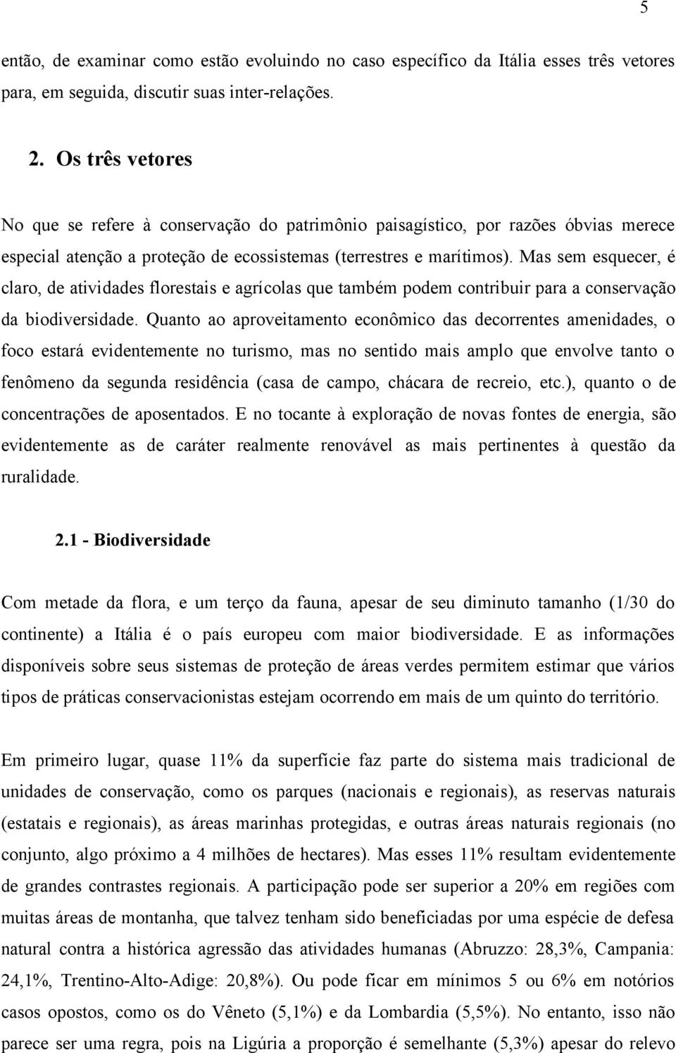 Mas sem esquecer, é claro, de atividades florestais e agrícolas que também podem contribuir para a conservação da biodiversidade.