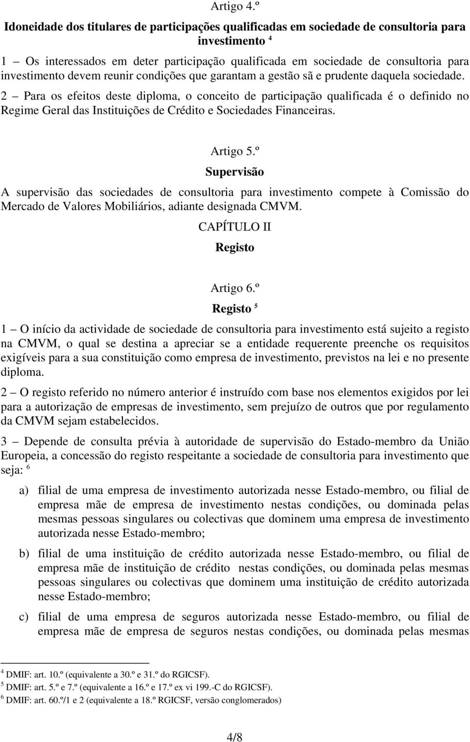 investimento devem reunir condições que garantam a gestão sã e prudente daquela sociedade.