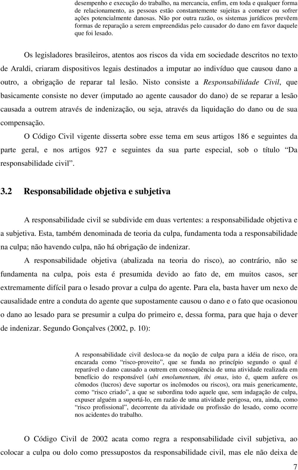 Os legisladores brasileiros, atentos aos riscos da vida em sociedade descritos no texto de Araldi, criaram dispositivos legais destinados a imputar ao indivíduo que causou dano a outro, a obrigação