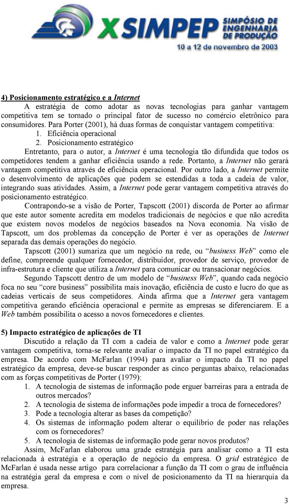 Posicionamento estratégico Entretanto, para o autor, a Internet é uma tecnologia tão difundida que todos os competidores tendem a ganhar eficiência usando a rede.