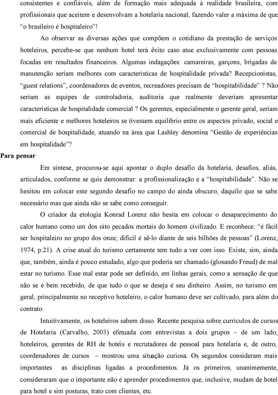 Ao observar as diversas ações que compõem o cotidiano da prestação de serviços hoteleiros, percebe-se que nenhum hotel terá êxito caso atue exclusivamente com pessoas focadas em resultados