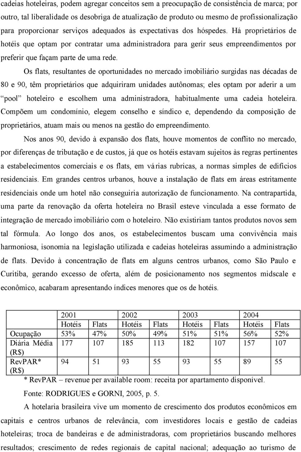 Há proprietários de hotéis que optam por contratar uma administradora para gerir seus empreendimentos por preferir que façam parte de uma rede.