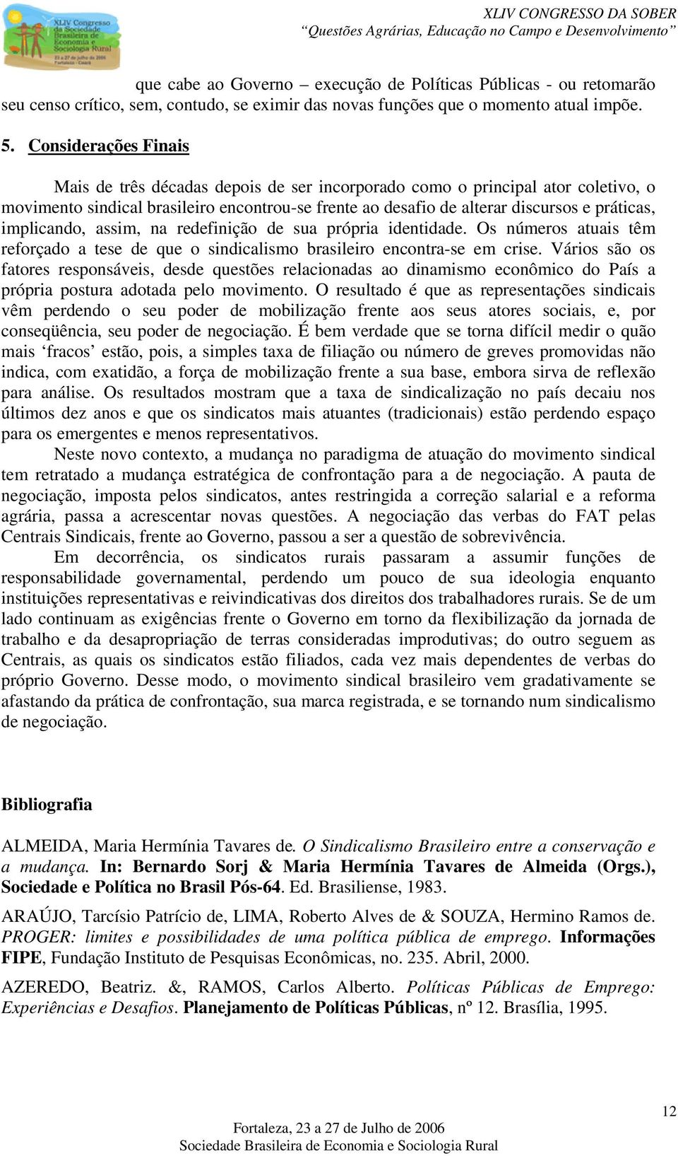 implicando, assim, na redefinição de sua própria identidade. Os números atuais têm reforçado a tese de que o sindicalismo brasileiro encontra-se em crise.