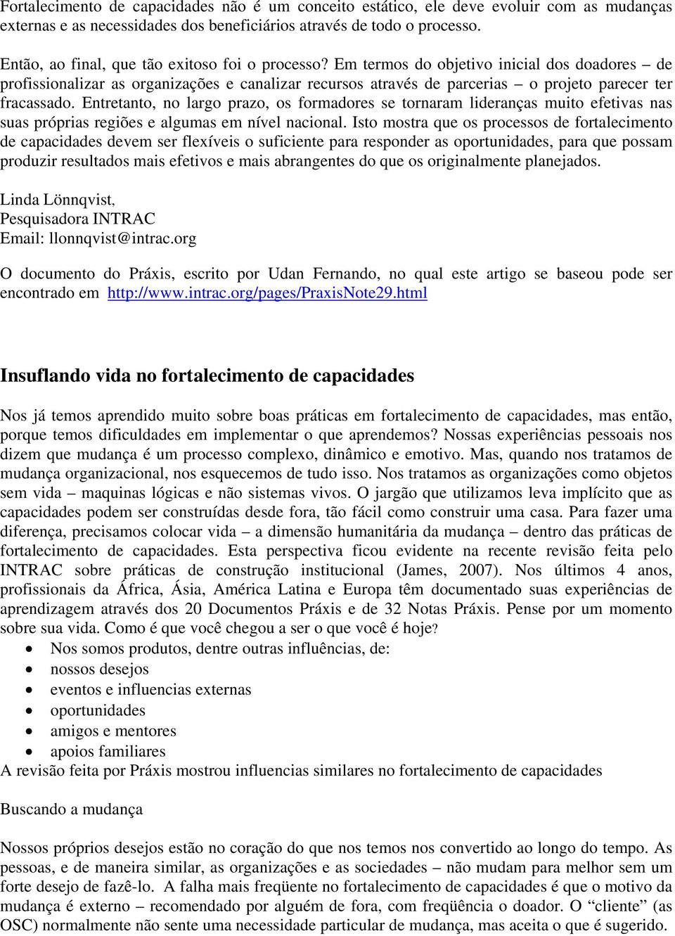 Em termos do objetivo inicial dos doadores de profissionalizar as organizações e canalizar recursos através de parcerias o projeto parecer ter fracassado.