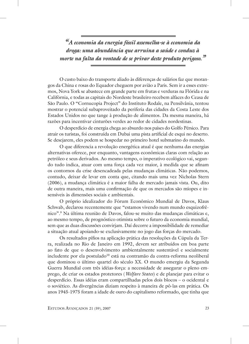 Sem ir a esses extremos, Nova York se abastece em grande parte em frutas e verduras na Flórida e na Califórnia, e todas as capitais do Nordeste brasileiro recebem alfaces do Ceasa de São Paulo.