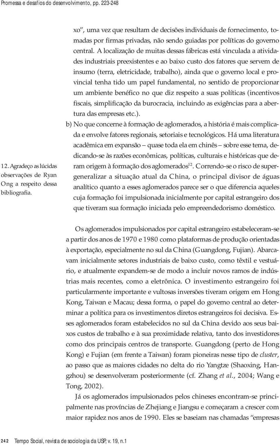 A localização de muitas dessas fábricas está vinculada a atividades industriais preexistentes e ao baixo custo dos fatores que servem de insumo (terra, eletricidade, trabalho), ainda que o governo