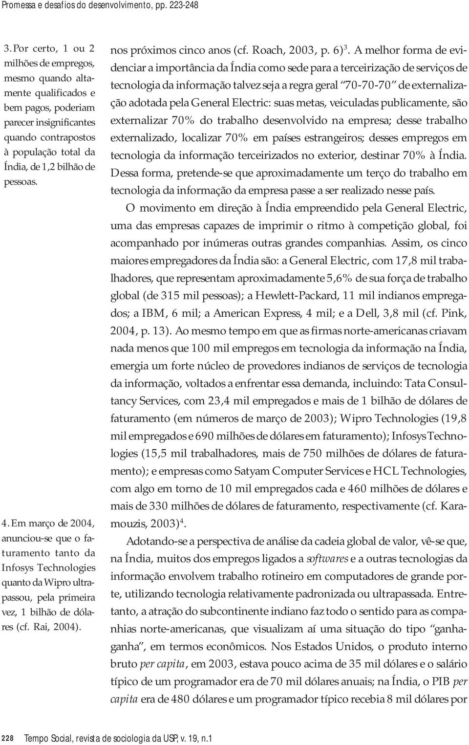 Em março de 2004, anunciou-se que o faturamento tanto da Infosys Technologies quanto da Wipro ultrapassou, pela primeira vez, 1 bilhão de dólares (cf. Rai, 2004). nos próximos cinco anos (cf.