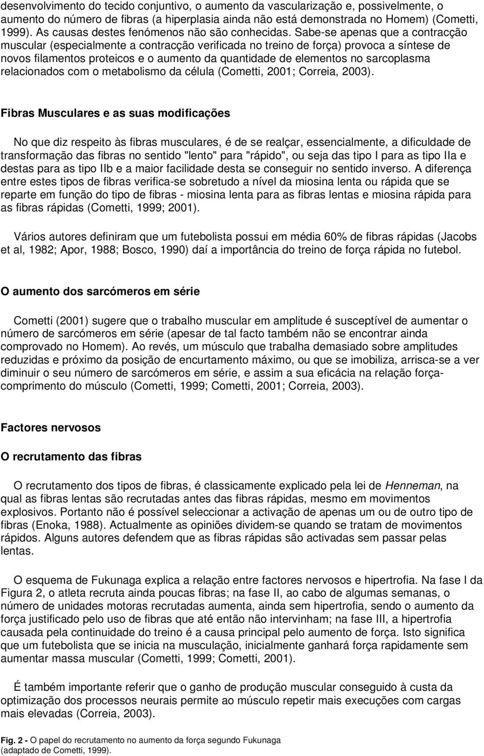 Sabe-se apenas que a contracção muscular (especialmente a contracção verificada no treino de força) provoca a síntese de novos filamentos proteicos e o aumento da quantidade de elementos no