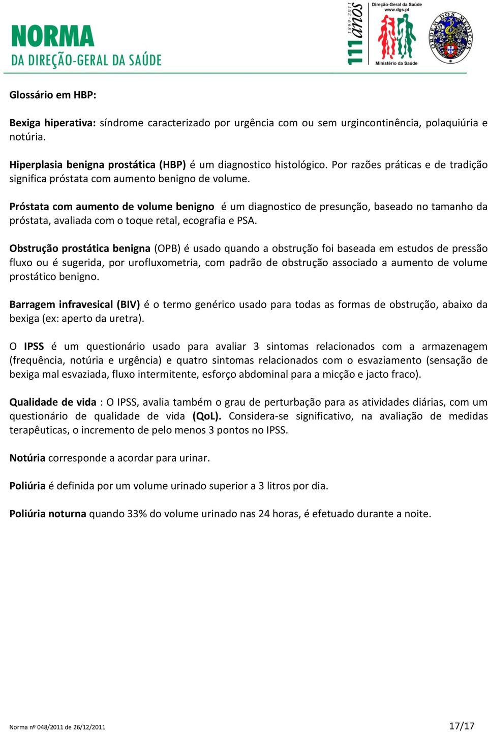 Próstata com aumento de volume benigno é um diagnostico de presunção, baseado no tamanho da próstata, avaliada com o toque retal, ecografia e PSA.