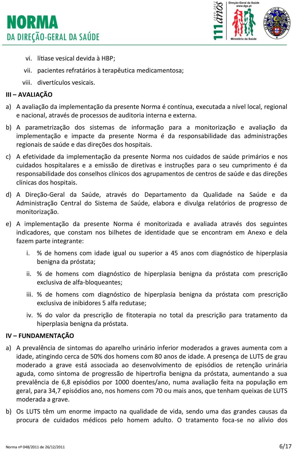 b) A parametrização dos sistemas de informação para a monitorização e avaliação da implementação e impacte da presente Norma é da responsabilidade das administrações regionais de saúde e das direções