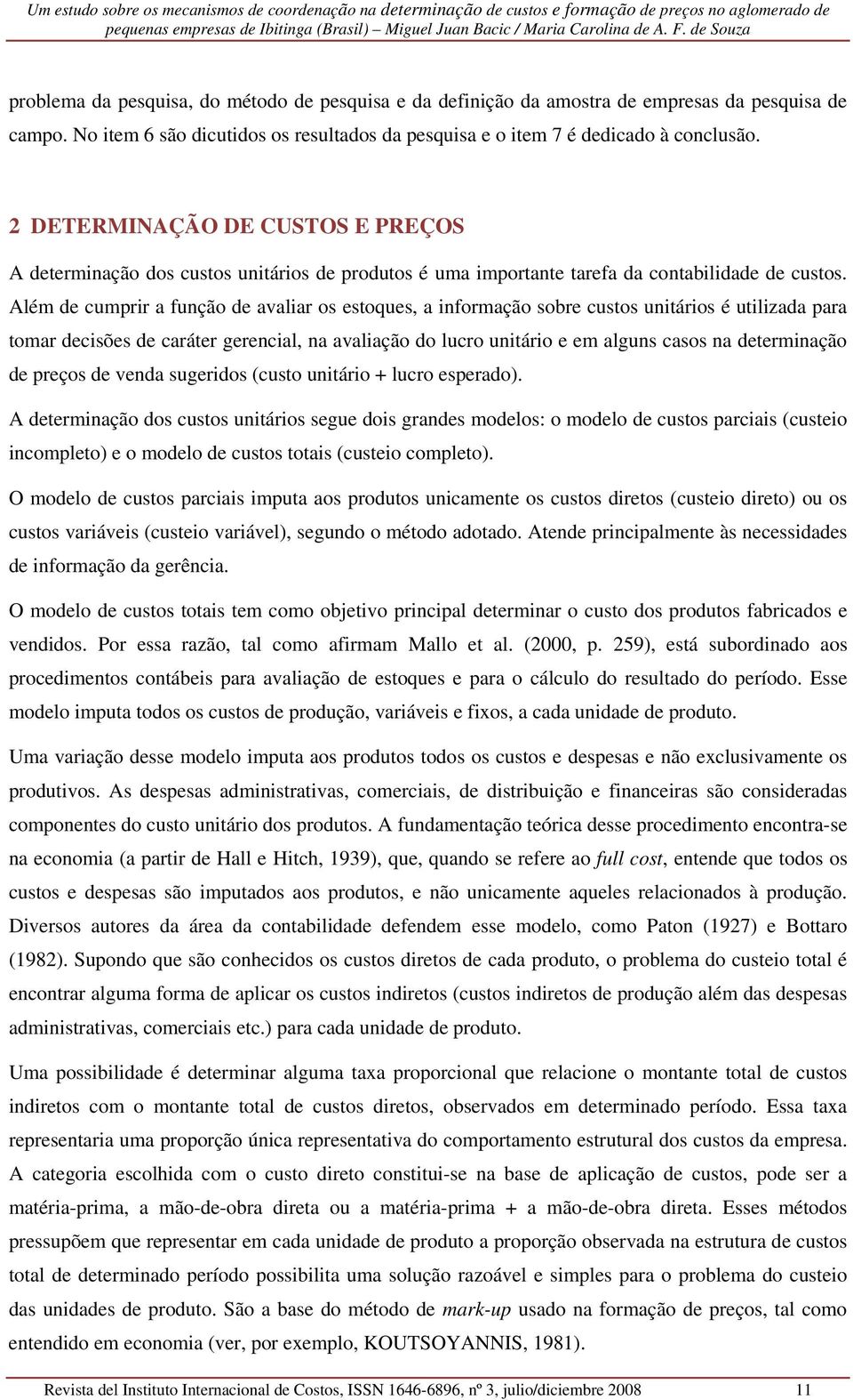 Além de cumprir a função de avaliar os estoques, a informação sobre custos unitários é utilizada para tomar decisões de caráter gerencial, na avaliação do lucro unitário e em alguns casos na