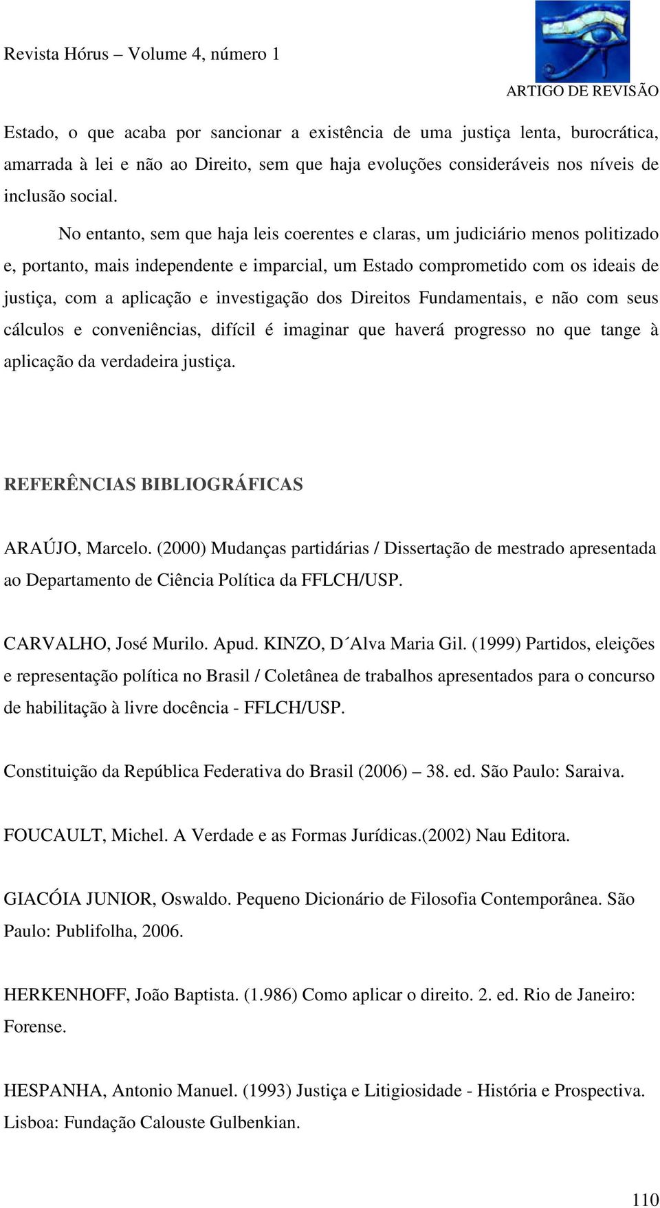 investigação dos Direitos Fundamentais, e não com seus cálculos e conveniências, difícil é imaginar que haverá progresso no que tange à aplicação da verdadeira justiça.