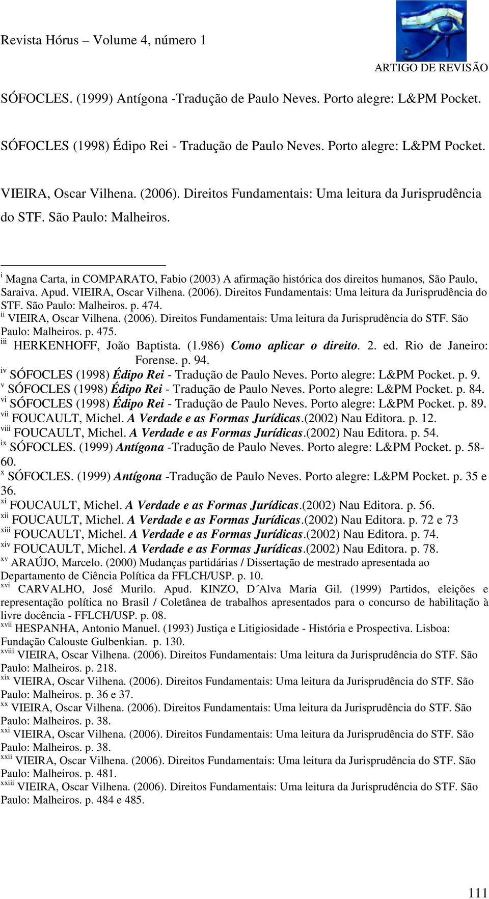 VIEIRA, Oscar Vilhena. (2006). Direitos Fundamentais: Uma leitura da Jurisprudência do STF. São Paulo: Malheiros. p. 474. ii VIEIRA, Oscar Vilhena. (2006). Direitos Fundamentais: Uma leitura da Jurisprudência do STF. São Paulo: Malheiros. p. 475.