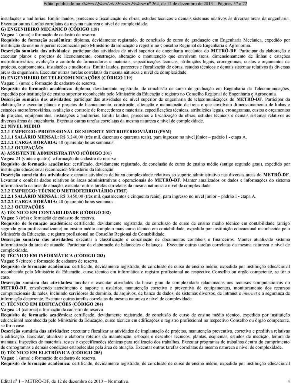 Requisito de formação acadêmica: diploma, devidamente registrado, de conclusão de curso de graduação em Engenharia Mecânica, expedido por instituição de ensino superior reconhecida pelo Ministério da