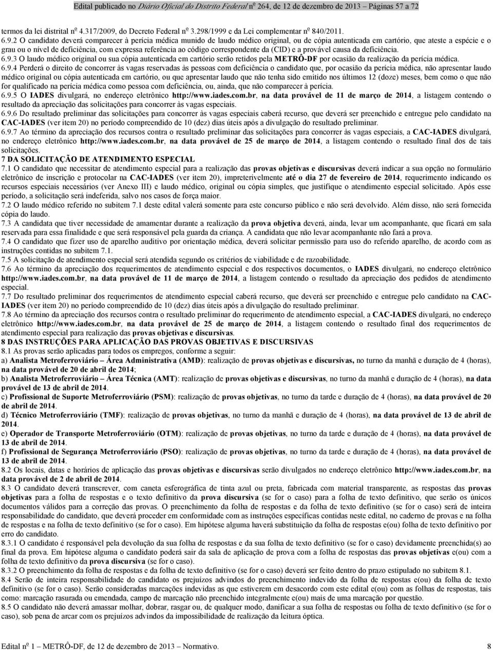 /1999 e da Lei complementar n o 840/2011. 6.9.2 O candidato deverá comparecer à perícia médica munido de laudo médico original, ou de cópia autenticada em cartório, que ateste a espécie e o grau ou o